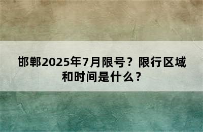 邯郸2025年7月限号？限行区域和时间是什么？