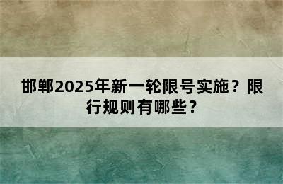 邯郸2025年新一轮限号实施？限行规则有哪些？