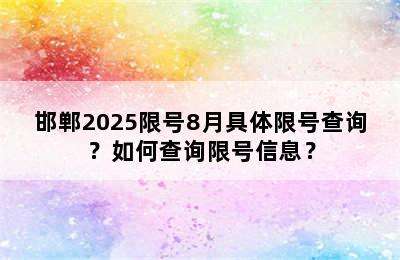 邯郸2025限号8月具体限号查询？如何查询限号信息？