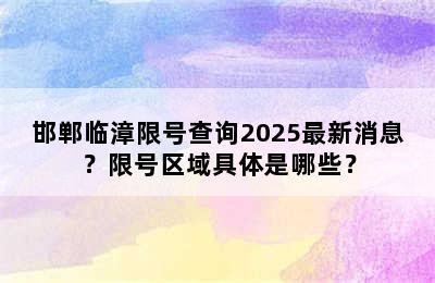 邯郸临漳限号查询2025最新消息？限号区域具体是哪些？