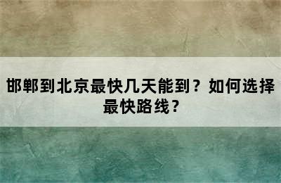 邯郸到北京最快几天能到？如何选择最快路线？