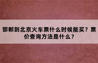 邯郸到北京火车票什么时候能买？票价查询方法是什么？