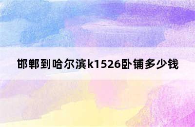 邯郸到哈尔滨k1526卧铺多少钱