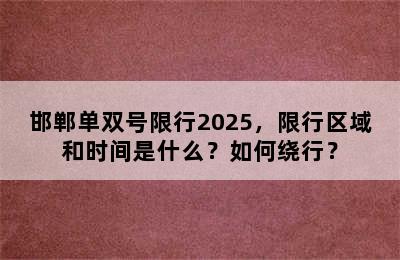 邯郸单双号限行2025，限行区域和时间是什么？如何绕行？