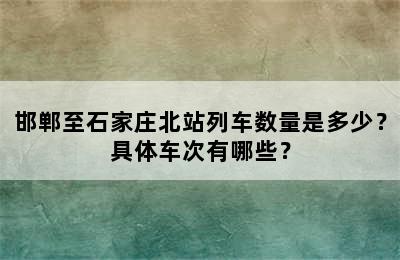 邯郸至石家庄北站列车数量是多少？具体车次有哪些？