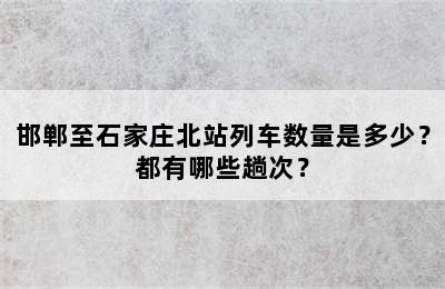 邯郸至石家庄北站列车数量是多少？都有哪些趟次？