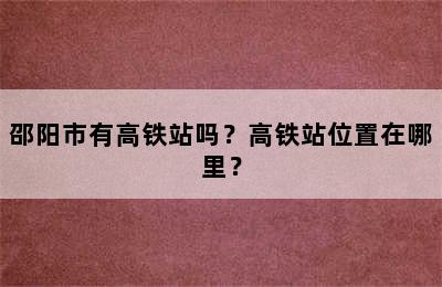 邵阳市有高铁站吗？高铁站位置在哪里？