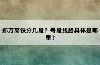 郑万高铁分几段？每段线路具体是哪里？