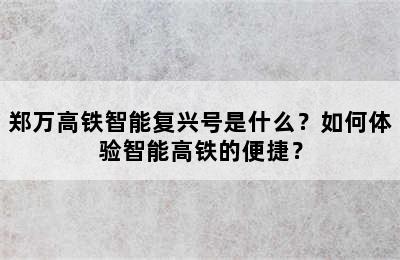 郑万高铁智能复兴号是什么？如何体验智能高铁的便捷？