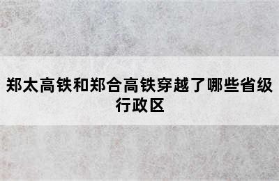 郑太高铁和郑合高铁穿越了哪些省级行政区