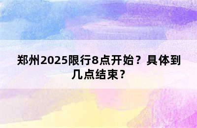 郑州2025限行8点开始？具体到几点结束？