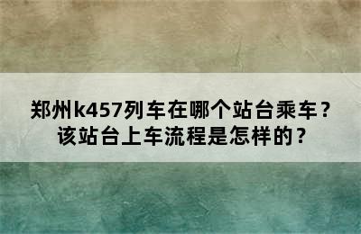 郑州k457列车在哪个站台乘车？该站台上车流程是怎样的？