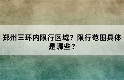郑州三环内限行区域？限行范围具体是哪些？