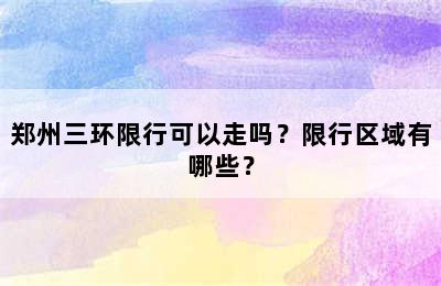 郑州三环限行可以走吗？限行区域有哪些？
