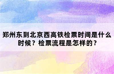 郑州东到北京西高铁检票时间是什么时候？检票流程是怎样的？