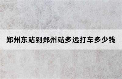 郑州东站到郑州站多远打车多少钱