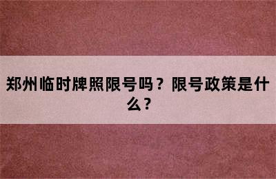 郑州临时牌照限号吗？限号政策是什么？