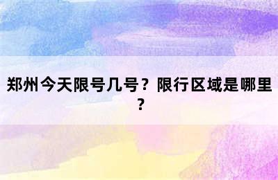 郑州今天限号几号？限行区域是哪里？