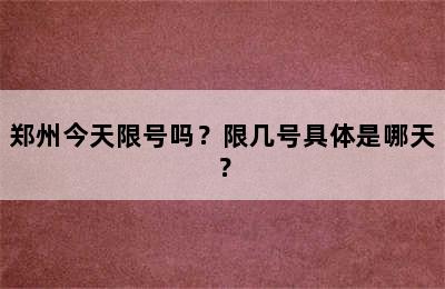 郑州今天限号吗？限几号具体是哪天？