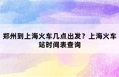 郑州到上海火车几点出发？上海火车站时间表查询