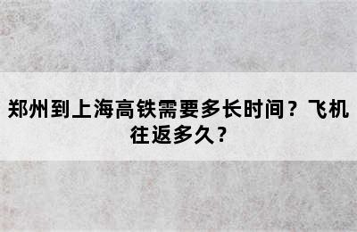 郑州到上海高铁需要多长时间？飞机往返多久？
