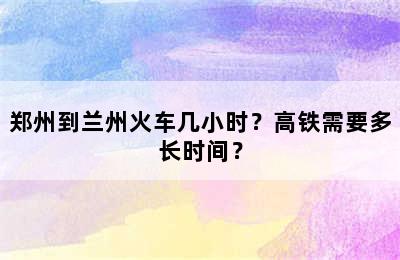 郑州到兰州火车几小时？高铁需要多长时间？
