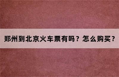 郑州到北京火车票有吗？怎么购买？