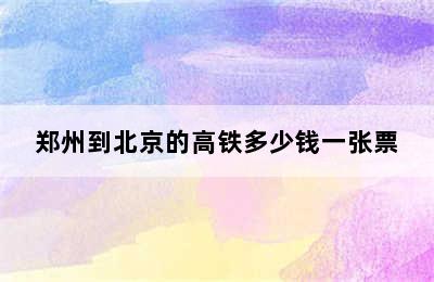 郑州到北京的高铁多少钱一张票