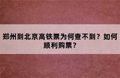 郑州到北京高铁票为何查不到？如何顺利购票？