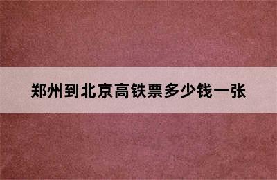 郑州到北京高铁票多少钱一张