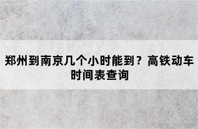郑州到南京几个小时能到？高铁动车时间表查询