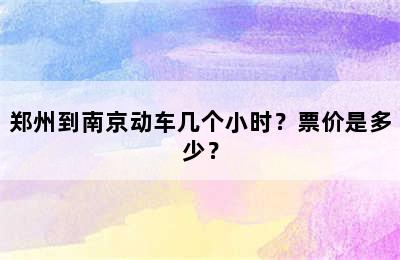 郑州到南京动车几个小时？票价是多少？