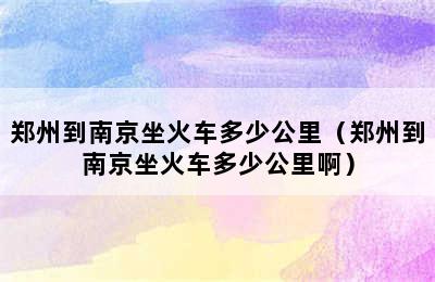 郑州到南京坐火车多少公里（郑州到南京坐火车多少公里啊）