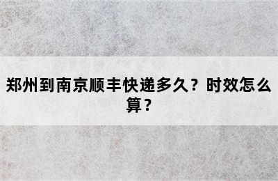 郑州到南京顺丰快递多久？时效怎么算？