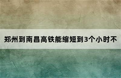 郑州到南昌高铁能缩短到3个小时不