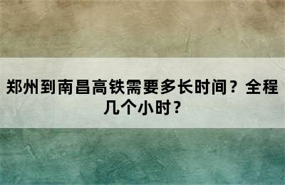 郑州到南昌高铁需要多长时间？全程几个小时？