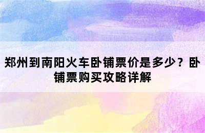 郑州到南阳火车卧铺票价是多少？卧铺票购买攻略详解