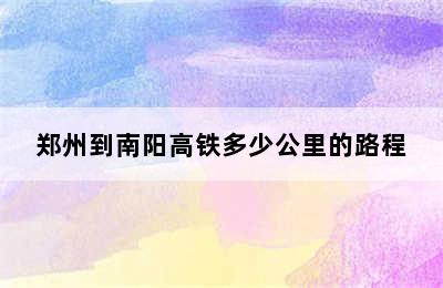 郑州到南阳高铁多少公里的路程