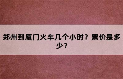 郑州到厦门火车几个小时？票价是多少？