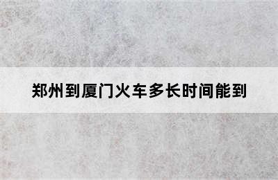 郑州到厦门火车多长时间能到