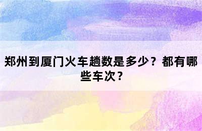郑州到厦门火车趟数是多少？都有哪些车次？