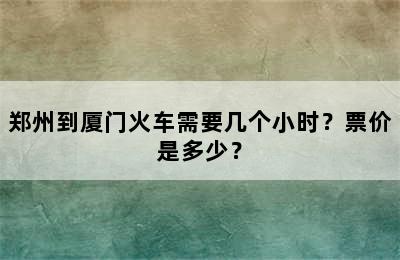 郑州到厦门火车需要几个小时？票价是多少？