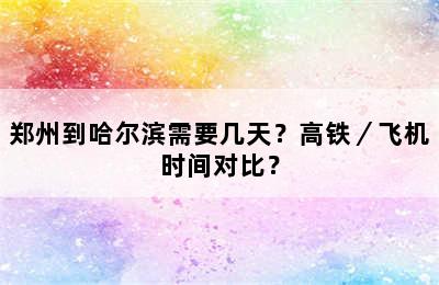 郑州到哈尔滨需要几天？高铁／飞机时间对比？
