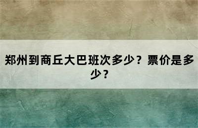 郑州到商丘大巴班次多少？票价是多少？