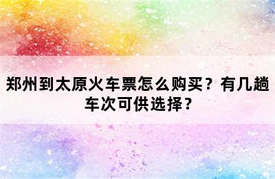 郑州到太原火车票怎么购买？有几趟车次可供选择？