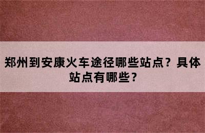 郑州到安康火车途径哪些站点？具体站点有哪些？