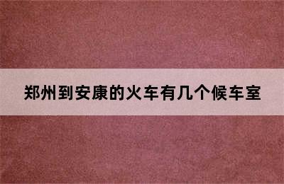 郑州到安康的火车有几个候车室