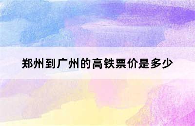 郑州到广州的高铁票价是多少