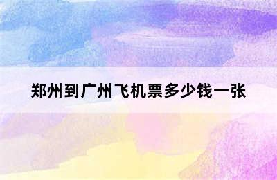 郑州到广州飞机票多少钱一张