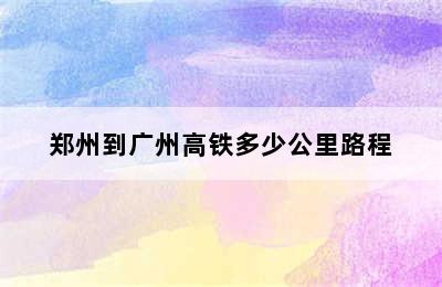 郑州到广州高铁多少公里路程